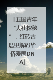 五国青年“大社探秘”：红砖古厝里解码华侨爱国DNA