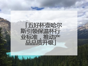 五好杯壶哈尔斯引领保温杯行业标准，推动产品品质升级