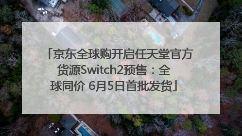 京东全球购开启任天堂官方货源Switch2预售：全球同价 6月5日首批发货