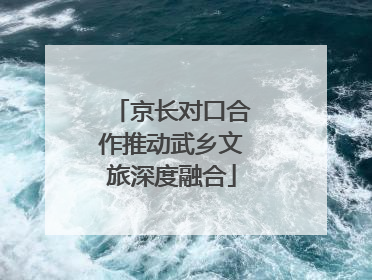 京长对口合作推动武乡文旅深度融合