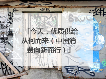 今天，优质供给从何而来（中国消费向新而行）