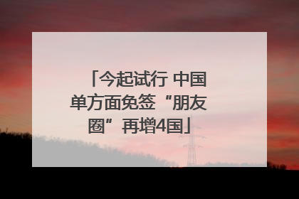 今起试行 中国单方面免签“朋友圈”再增4国
