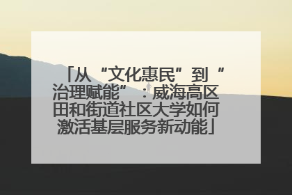 从“文化惠民”到“治理赋能”：威海高区田和街道社区大学如何激活基层服务新动能