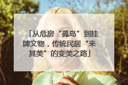 从危房“孤岛”到挂牌文物，传统民居“来其美”的变美之路