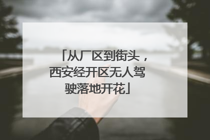 从厂区到街头，西安经开区无人驾驶落地开花