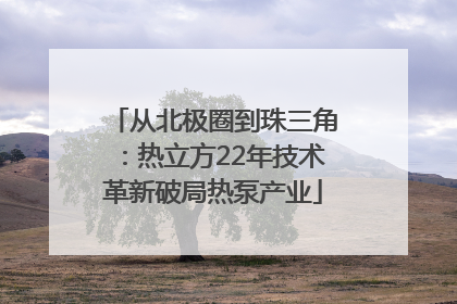 从北极圈到珠三角：热立方22年技术革新破局热泵产业