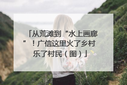 从荒滩到“水上画廊”！广信这里火了乡村 乐了村民（图）