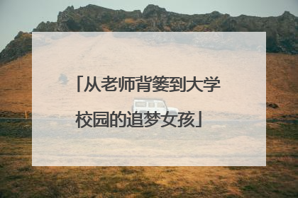从老师背篓到大学校园的追梦女孩