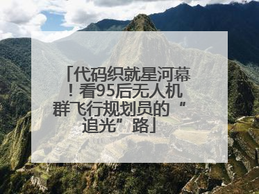 代码织就星河幕！看95后无人机群飞行规划员的“追光”路