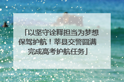 以坚守诠释担当为梦想保驾护航！莘县交警圆满完成高考护航任务