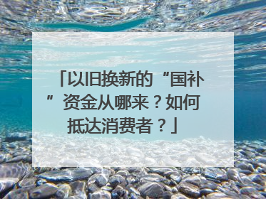 以旧换新的“国补”资金从哪来？如何抵达消费者？