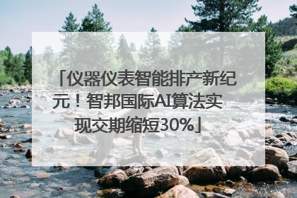 仪器仪表智能排产新纪元！智邦国际AI算法实现交期缩短30%