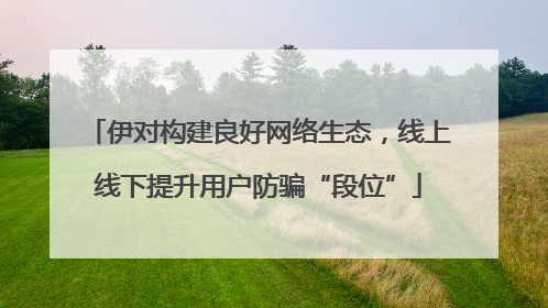 伊对构建良好网络生态，线上线下提升用户防骗“段位”