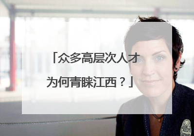 众多高层次人才为何青睐江西？