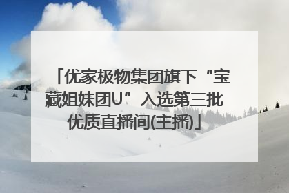 优家极物集团旗下“宝藏姐妹团U”入选第三批优质直播间(主播)