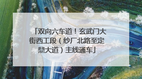 双向六车道！玄武门大街西工段（纱厂北路至定鼎大道）主线通车
