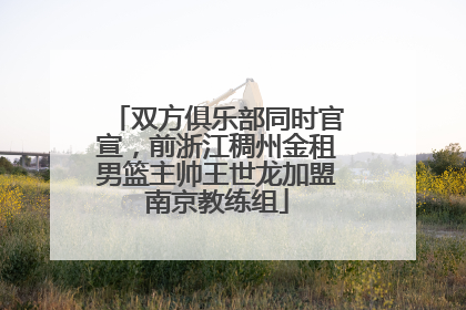 双方俱乐部同时官宣，前浙江稠州金租男篮主帅王世龙加盟南京教练组
