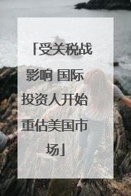 受关税战影响 国际投资人开始重估美国市场