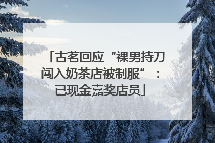 古茗回应“裸男持刀闯入奶茶店被制服”：已现金嘉奖店员
