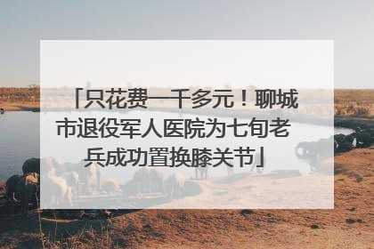 只花费一千多元！聊城市退役军人医院为七旬老兵成功置换膝关节