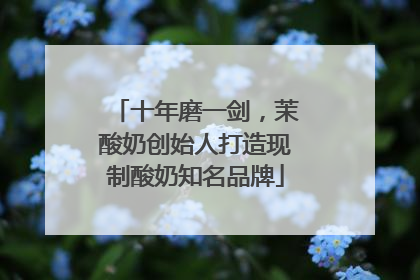 十年磨一剑，茉酸奶创始人打造现制酸奶知名品牌
