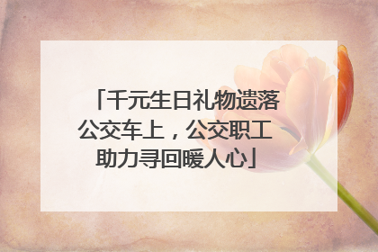 千元生日礼物遗落公交车上，公交职工助力寻回暖人心