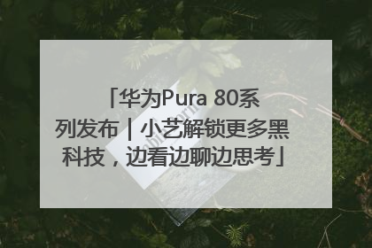华为Pura 80系列发布｜小艺解锁更多黑科技，边看边聊边思考