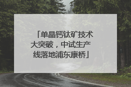 单晶钙钛矿技术大突破，中试生产线落地浦东康桥
