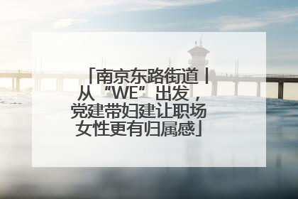 南京东路街道丨从“WE”出发，党建带妇建让职场女性更有归属感