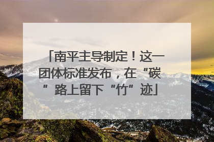 南平主导制定！这一团体标准发布，在“碳”路上留下“竹”迹