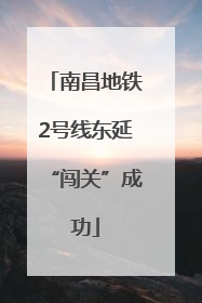 南昌地铁2号线东延“闯关”成功