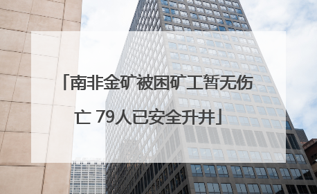 南非金矿被困矿工暂无伤亡 79人已安全升井