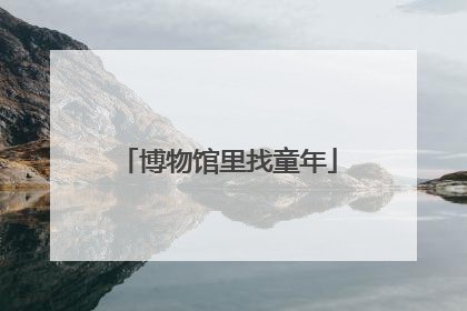 博物馆里找童年