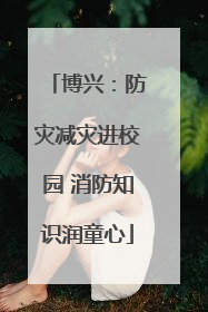 博兴：防灾减灾进校园 消防知识润童心