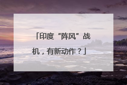 印度“阵风”战机，有新动作？