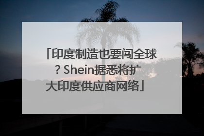 印度制造也要闯全球？Shein据悉将扩大印度供应商网络