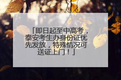 即日起至中高考，泰安考生办身份证优先发放，特殊情况可送证上门！