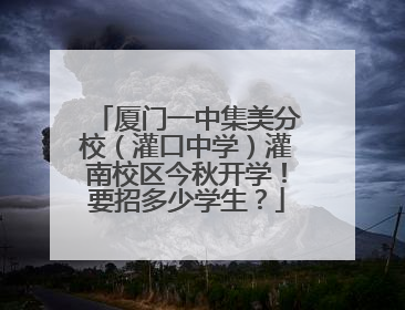 厦门一中集美分校（灌口中学）灌南校区今秋开学！要招多少学生？