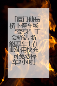 厦门仙岳桥下停车场“变身”工会驿站 新能源车主在此使用快充 可免费停车2小时