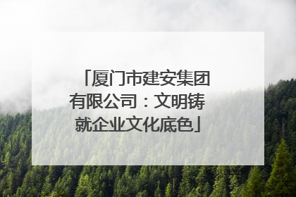 厦门市建安集团有限公司：文明铸就企业文化底色