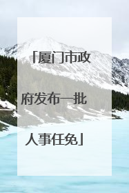 厦门市政府发布一批人事任免