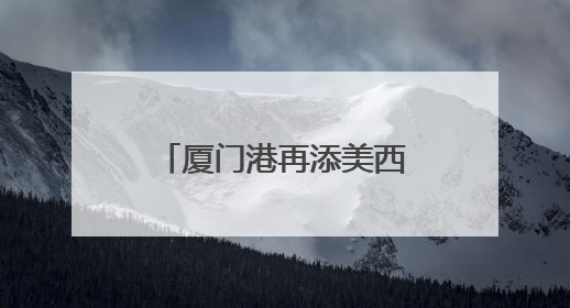厦门港再添美西直航新通道，航程可缩短近一周