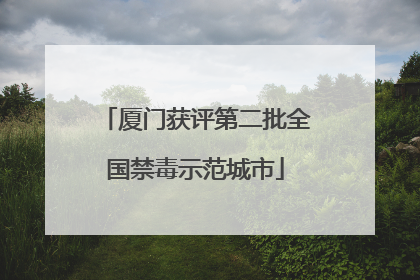 厦门获评第二批全国禁毒示范城市