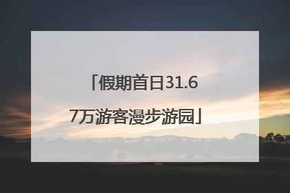 假期首日31.67万游客漫步游园