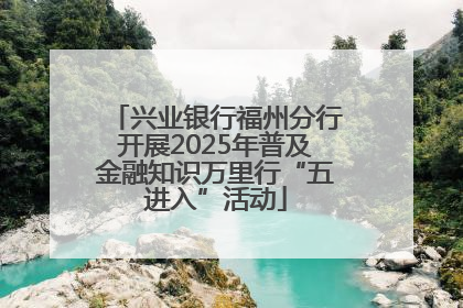 兴业银行福州分行开展2025年普及金融知识万里行“五进入”活动
