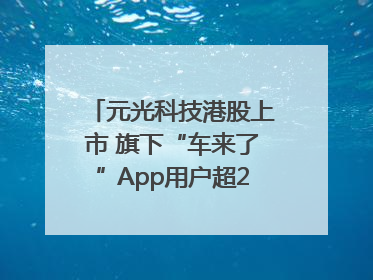 元光科技港股上市 旗下“车来了”App用户超2.9亿，光谷上市公司增至69家