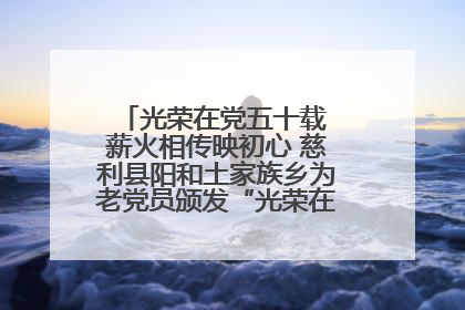 光荣在党五十载 薪火相传映初心 慈利县阳和土家族乡为老党员颁发“光荣在党50年”纪念章
