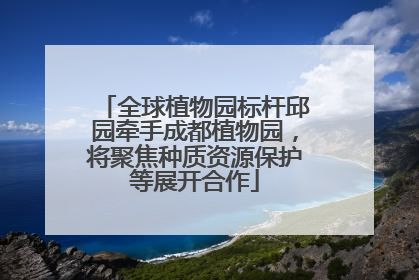 全球植物园标杆邱园牵手成都植物园，将聚焦种质资源保护等展开合作