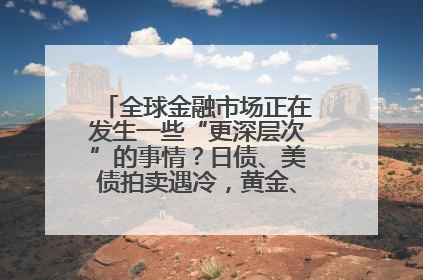 全球金融市场正在发生一些“更深层次”的事情？日债、美债拍卖遇冷，黄金、比特币新高