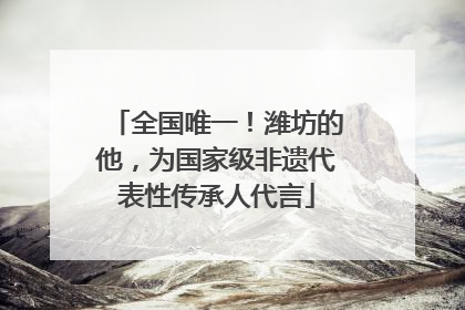 全国唯一！潍坊的他，为国家级非遗代表性传承人代言